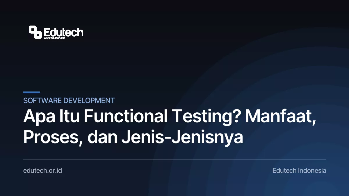Apa Itu Functional Testing? Manfaat, Proses, dan Jenis-Jenisnya